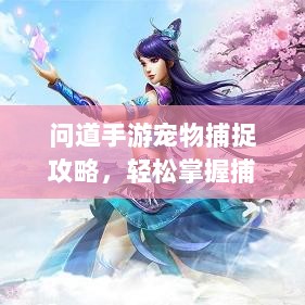 问道手游宠物捕捉攻略，轻松掌握捕捉技巧全解析-图1