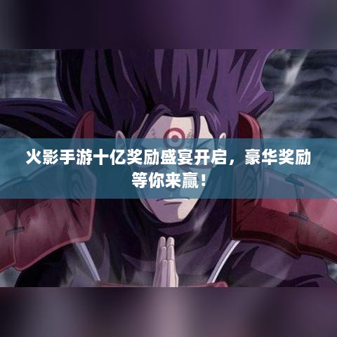 火影手游十亿奖励盛宴开启，豪华奖励等你来赢！-图1