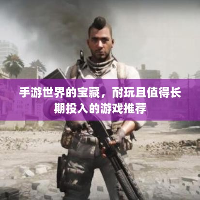 手游世界的宝藏,耐玩且值得长期投入的游戏推荐-图1 手游世界的宝藏,耐玩且值得长期投入的游戏推荐-图1