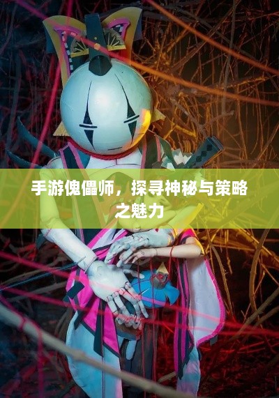 手游傀儡师,探寻神秘与策略之魅力-图1 手游傀儡师,探寻神秘与策略之魅力-图1
