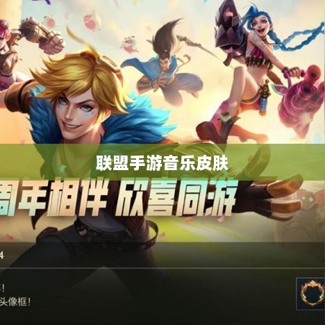 联盟手游音乐皮肤深度解析，探讨与解析是否存在自带音乐皮肤-图1