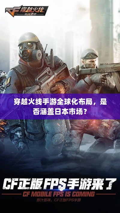 穿越火线手游全球化布局，是否涵盖日本市场？-图1