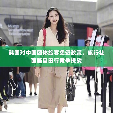韩国对中国团体旅客免签政策,旅行社面临自由行竞争挑战-图1 韩国对中国团体旅客免签政策,旅行社面临自由行竞争挑战-图1