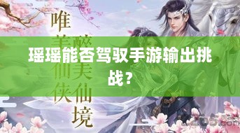 瑶瑶能否驾驭手游输出挑战？-图1