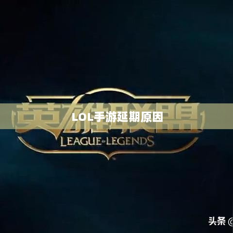 LOL手游延期原因的深度探究-图1