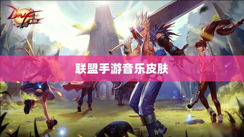 联盟手游音乐皮肤探究,游戏音乐定制的可能性、挑战全解析-图1 联盟手游音乐皮肤探究,游戏音乐定制的可能性、挑战全解析-图1