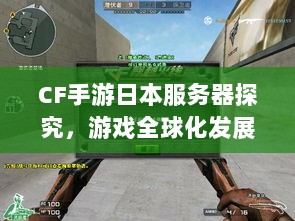 CF手游日本服务器探究,游戏全球化发展之路-图1 CF手游日本服务器探究,游戏全球化发展之路-图1