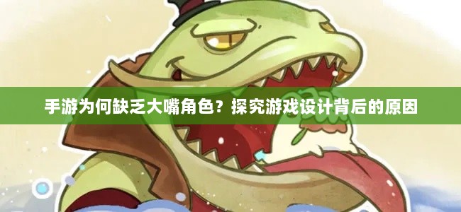 手游为何缺乏大嘴角色?探究游戏设计背后的原因-图1 手游为何缺乏大嘴角色?探究游戏设计背后的原因-图1