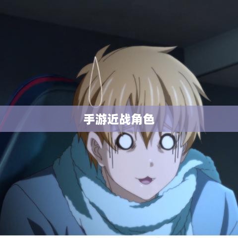 手游中近战恶心角色与战术深度解析-图1 手游中近战恶心角色与战术深度解析-图1