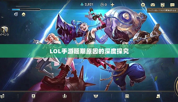 LOL手游延期原因的深度探究-图1 LOL手游延期原因的深度探究-图1