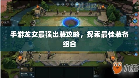 手游龙女最强出装攻略,探索最佳装备组合-图1 手游龙女最强出装攻略,探索最佳装备组合-图1
