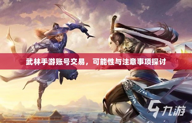 武林手游账号交易,可能性与注意事项探讨-图1 武林手游账号交易,可能性与注意事项探讨-图1