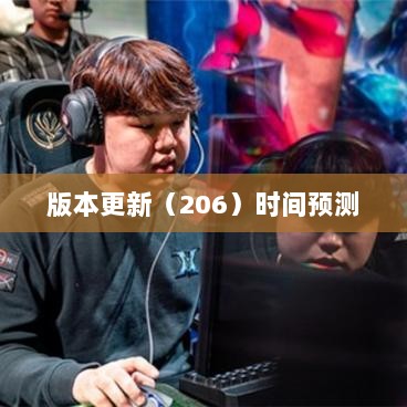 LOL手游新版本更新计划揭秘,版本更新(206)时间预测与期待揭秘-图1 LOL手游新版本更新计划揭秘,版本更新(206)时间预测与期待揭秘-图1