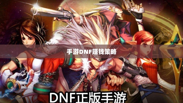 手游DNF的赚钱策略与攻略秘籍-图1