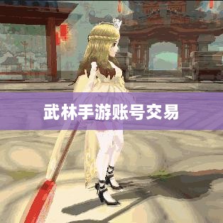 武林手游账号交易探讨,能否合法卖号?-图1 武林手游账号交易探讨,能否合法卖号?-图1