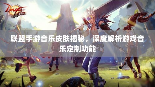 联盟手游音乐皮肤揭秘,深度解析游戏音乐定制功能-图1 联盟手游音乐皮肤揭秘,深度解析游戏音乐定制功能-图1