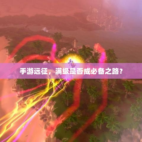 手游远征，满级是否成必备之路？-图1