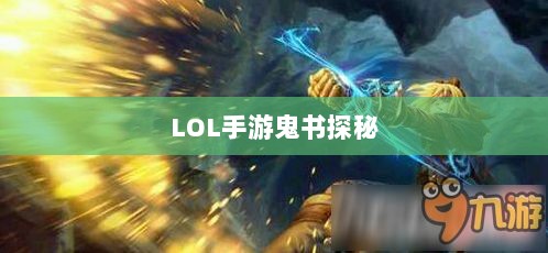 LOL手游鬼书探秘,揭开神秘面纱下的真相-图1 LOL手游鬼书探秘,揭开神秘面纱下的真相-图1