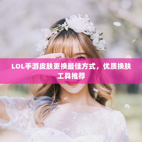 LOL手游皮肤更换最佳方式,优质换肤工具推荐-图1 LOL手游皮肤更换最佳方式,优质换肤工具推荐-图1