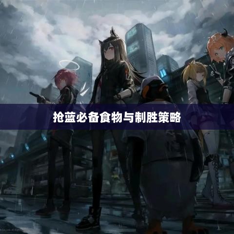 方舟手游抢蓝攻略，揭秘抢蓝必备食物与制胜策略-图1