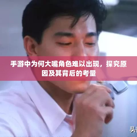 手游中为何大嘴角色难以出现，探究原因及其背后的考量-图1