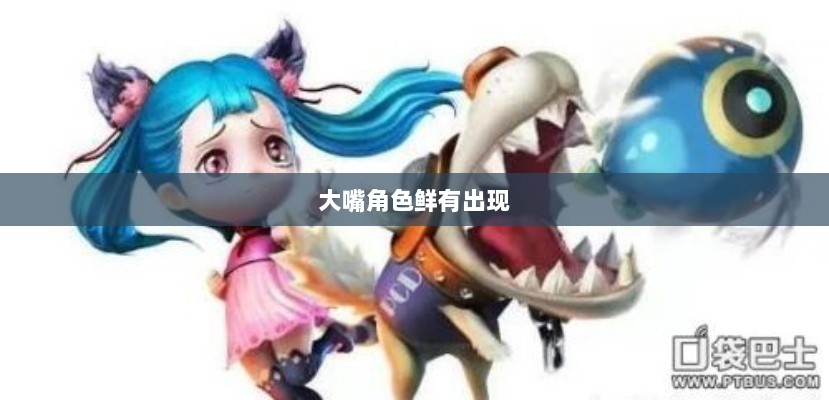 手游中的角色多样性探讨,为何大嘴角色鲜有出现?-图1 手游中的角色多样性探讨,为何大嘴角色鲜有出现?-图1