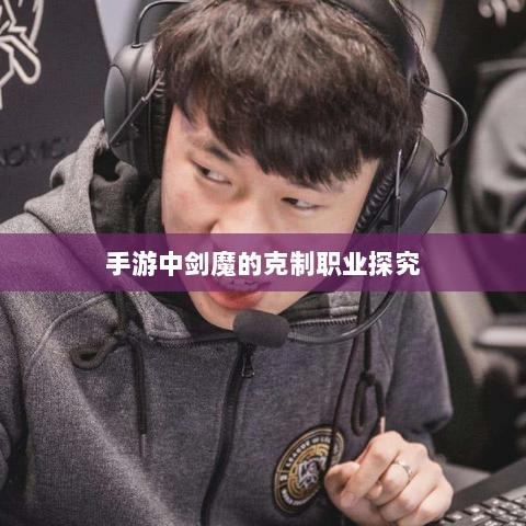 手游中剑魔的克制职业探究-图1