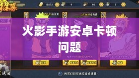 火影手游安卓卡顿问题深度解析与解决方案-图1