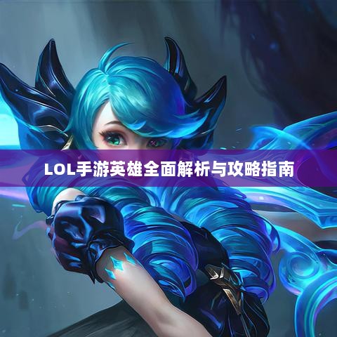 LOL手游英雄全面解析与攻略指南-图1 LOL手游英雄全面解析与攻略指南-图1