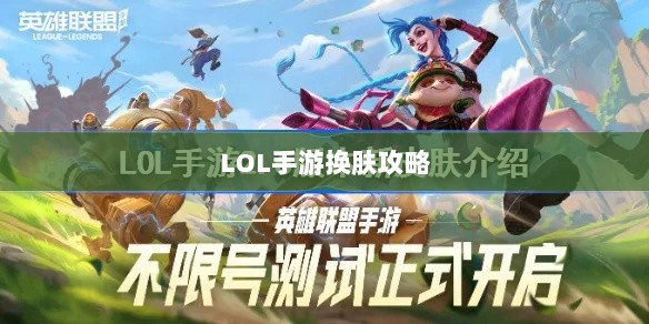 LOL手游换肤攻略,最佳换肤工具选择指南-图1 LOL手游换肤攻略,最佳换肤工具选择指南-图1