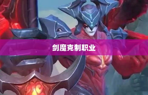 手游中剑魔的克制职业解析-图1