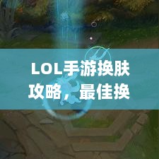 LOL手游换肤攻略，最佳换肤工具选择指南-图1