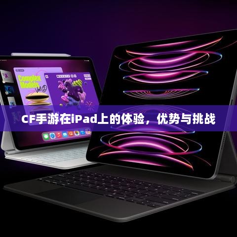 CF手游在iPad上的体验，优势与挑战-图1