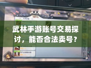 武林手游账号交易探讨，能否合法卖号？-图1