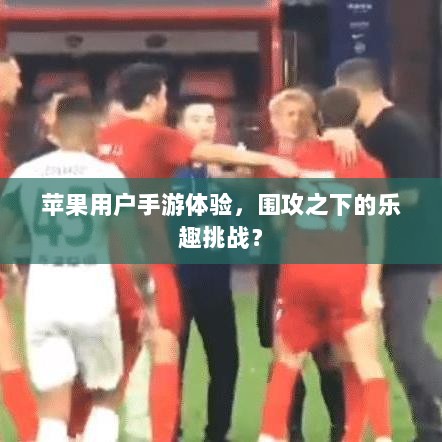 苹果用户手游体验，围攻之下的乐趣挑战？-图1