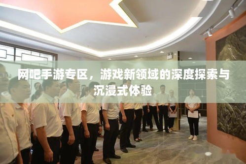 网吧手游专区，游戏新领域的深度探索与沉浸式体验-图1