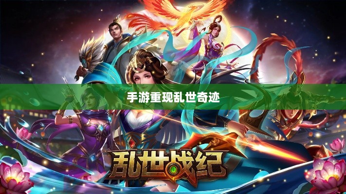 手游重现乱世奇迹,历史与现实交织的奇迹?-图1 手游重现乱世奇迹,历史与现实交织的奇迹?-图1