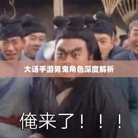 大话手游男鬼角色深度解析与角色特性探讨-图1