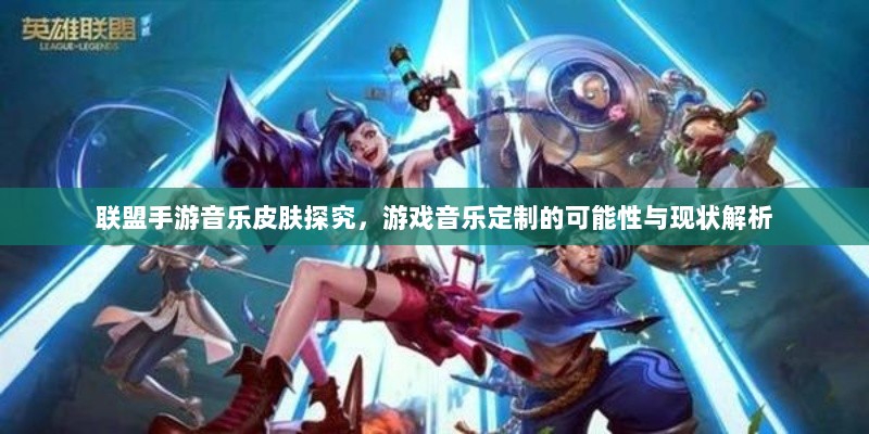 联盟手游音乐皮肤探究，游戏音乐定制的可能性与现状解析-图1