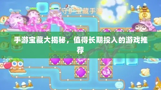 手游宝藏大揭秘,值得长期投入的游戏推荐-图1 手游宝藏大揭秘,值得长期投入的游戏推荐-图1