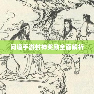 问道手游封神奖励全面解析-图1 问道手游封神奖励全面解析-图1
