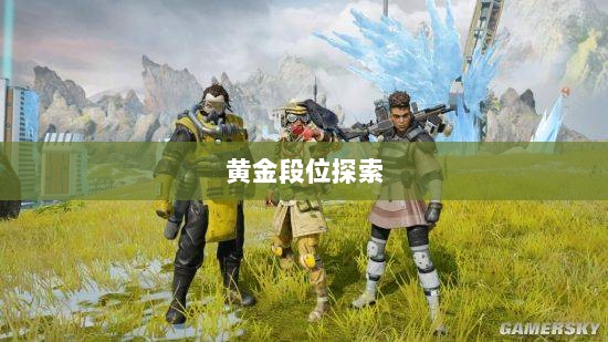 Apex手游,黄金段位的探索与荣耀征程-图1 Apex手游,黄金段位的探索与荣耀征程-图1