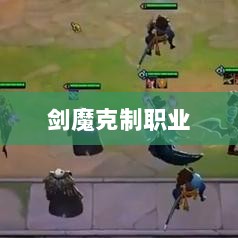 手游中剑魔的克制职业解析-图1