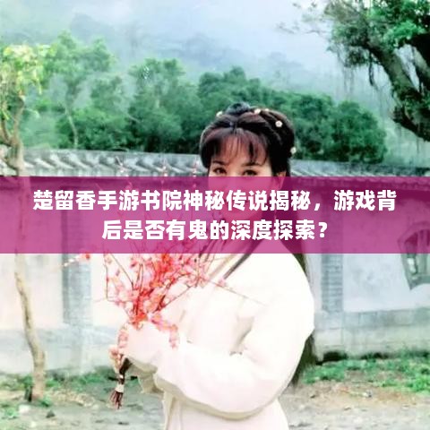 楚留香手游书院神秘传说揭秘，游戏背后是否有鬼的深度探索？-图1