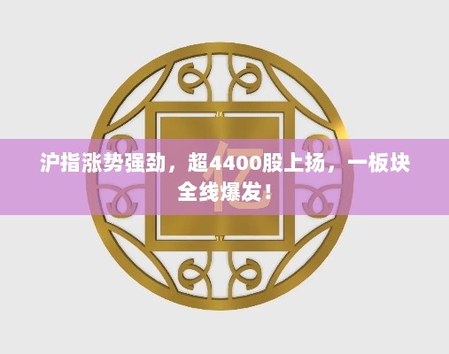 沪指涨势强劲，超4400股上扬，一板块全线爆发！-图1