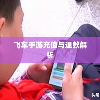 手游充值与退款解析，以飞车手游为例探讨充值与退款机制-图1
