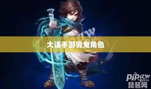 大话手游男鬼角色全面深度解析-图1