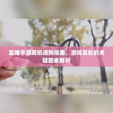 直播手游耳机选购指南,游戏耳机的关键因素解析-图1 直播手游耳机选购指南,游戏耳机的关键因素解析-图1