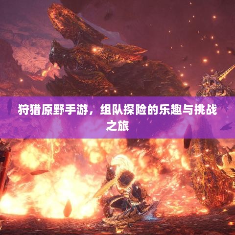 狩猎原野手游,组队探险的乐趣与挑战之旅-图1 狩猎原野手游,组队探险的乐趣与挑战之旅-图1