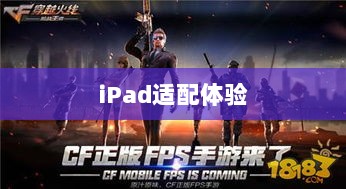 CF手游iPad适配体验报告,值得一试吗?-图1 CF手游iPad适配体验报告,值得一试吗?-图1
